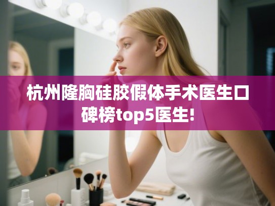 杭州隆胸硅胶假体手术医生口碑榜top5医生!