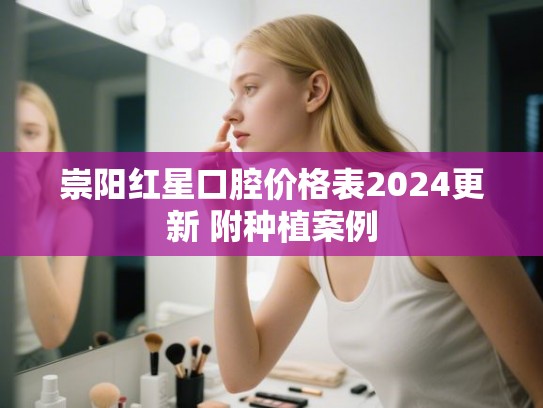 崇阳红星口腔价格表2024更新 附种植案例