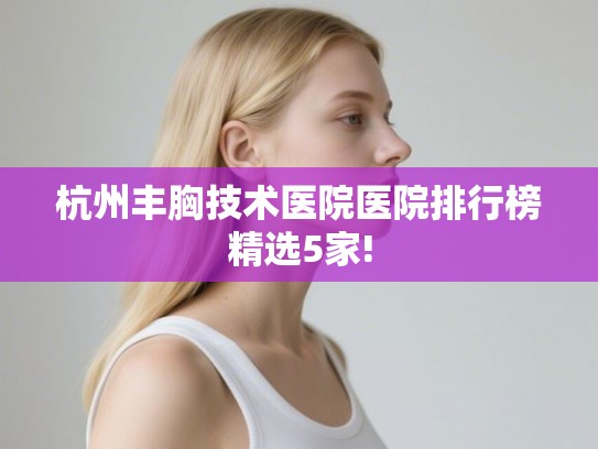 杭州丰胸技术医院医院排行榜精选5家!