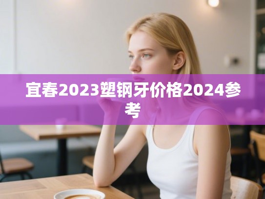 宜春2023塑钢牙价格2024参考