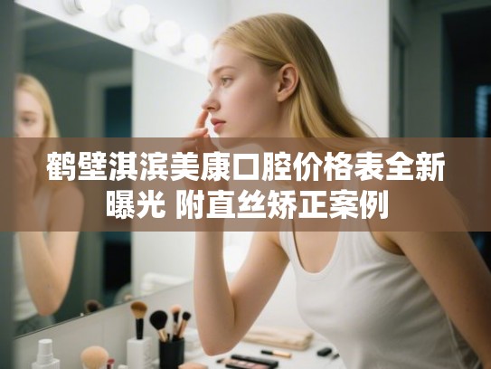 鹤壁淇滨美康口腔价格表全新曝光 附直丝矫正案例 鹤壁淇滨美康口腔价格表全新曝光 附直丝矫正案例