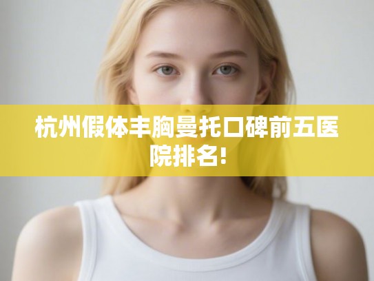 杭州假体丰胸曼托口碑前五医院排名!