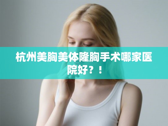 杭州美胸美体隆胸手术哪家医院好?! 杭州美胸美体隆胸手术哪家医院好?!