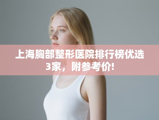 上海胸部整形医院排行榜优选3家,附参考价! 上海胸部整形医院排行榜优选3家,附参考价!