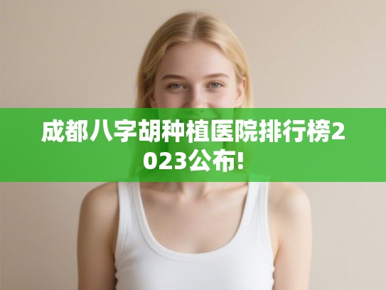 成都八字胡种植医院排行榜2023公布! 成都八字胡种植医院排行榜2023公布!