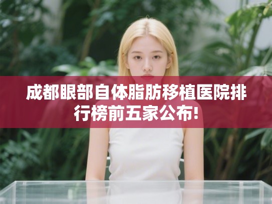成都眼部自体脂肪移植医院排行榜前五家公布!