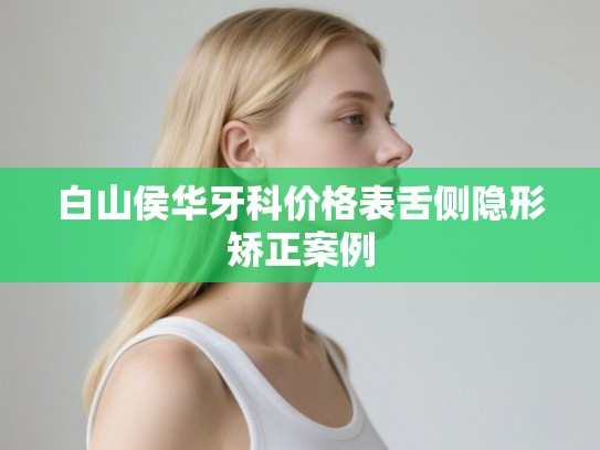 白山侯华牙科价格表舌侧隐形矫正案例 白山侯华牙科价格表舌侧隐形矫正案例