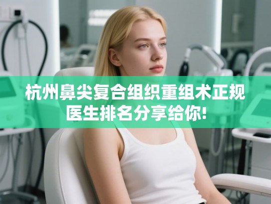 杭州鼻尖复合组织重组术正规医生排名分享给你! 杭州鼻尖复合组织重组术正规医生排名分享给你!