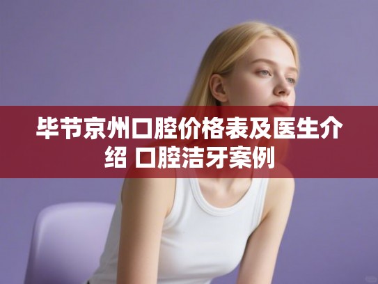 毕节京州口腔价格表及医生介绍 口腔洁牙案例 毕节京州口腔价格表及医生介绍 口腔洁牙案例