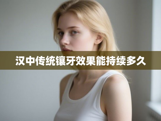 汉中传统镶牙效果能持续多久 汉中传统镶牙效果能持续多久