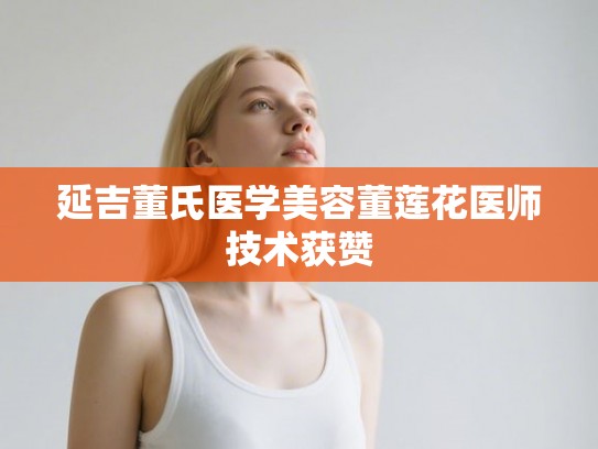 延吉董氏医学美容董莲花医师技术获赞 延吉董氏医学美容董莲花医师技术获赞
