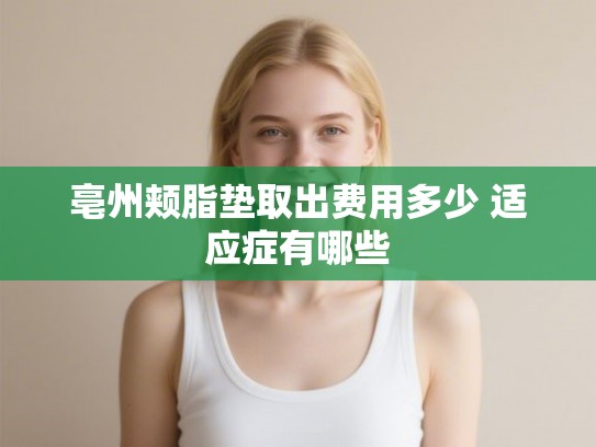 亳州颊脂垫取出费用多少 适应症有哪些 亳州颊脂垫取出费用多少 适应症有哪些