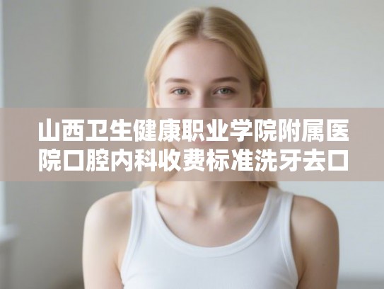 山西卫生健康职业学院附属医院口腔内科收费标准洗牙去口臭案例