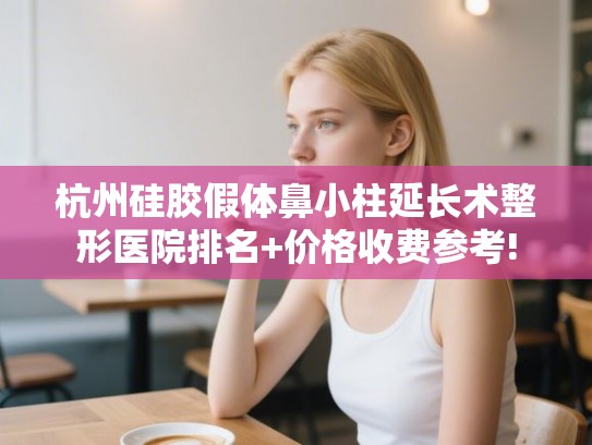 杭州硅胶假体鼻小柱延长术整形医院排名+价格收费参考! 杭州硅胶假体鼻小柱延长术整形医院排名+价格收费参考!