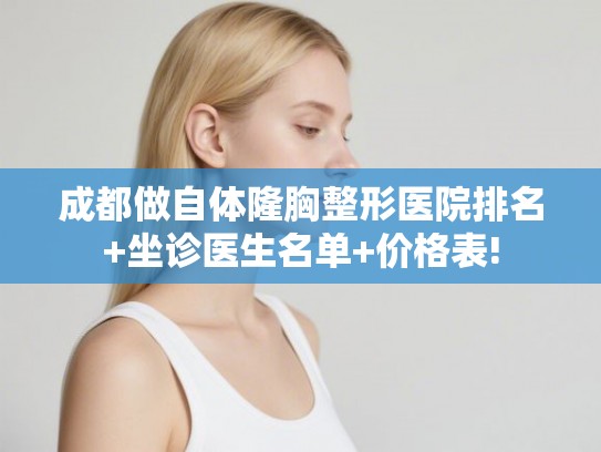 成都做自体隆胸整形医院排名+坐诊医生名单+价格表!