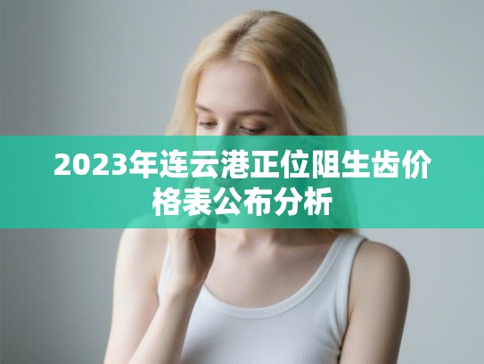 2023年连云港正位阻生齿价格表公布分析 2023年连云港正位阻生齿价格表公布分析