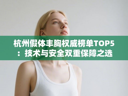杭州假体丰胸权威榜单TOP5：技术与安全双重保障之选