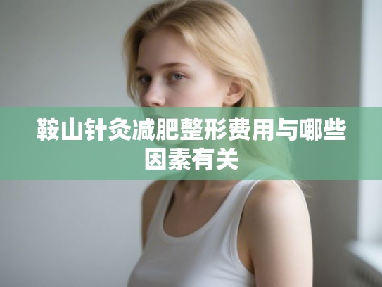 鞍山针灸减肥整形费用与哪些因素有关
