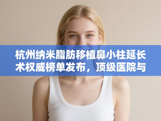 杭州纳米脂肪移植鼻小柱延长术权威榜单发布，顶级医院与专家价格全解析