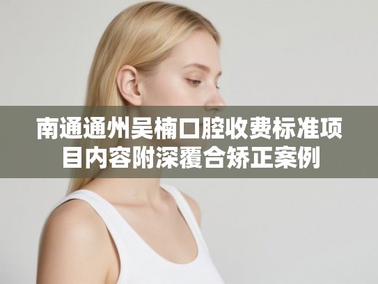 南通通州吴楠口腔收费标准项目内容附深覆合矫正案例