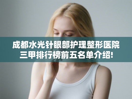 成都水光针眼部护理整形医院三甲排行榜前五名单介绍! 成都水光针眼部护理整形医院三甲排行榜前五名单介绍!