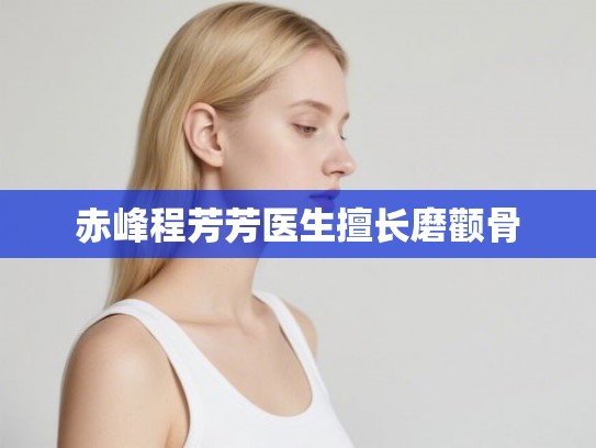 赤峰程芳芳医生擅长磨颧骨