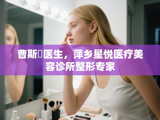 曹斯頔医生，萍乡星悦医疗美容诊所整形专家