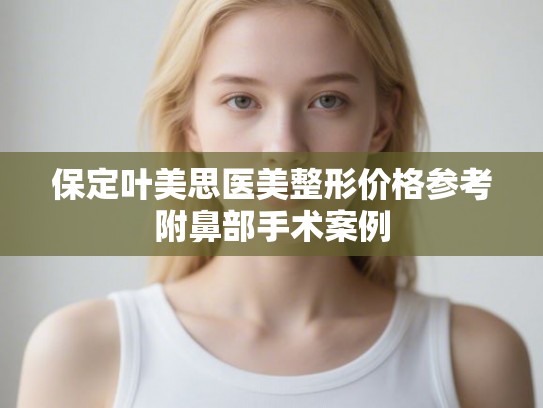 保定叶美思医美整形价格参考附鼻部手术案例