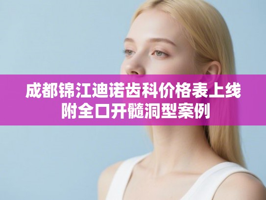 成都锦江迪诺齿科价格表上线 附全口开髓洞型案例