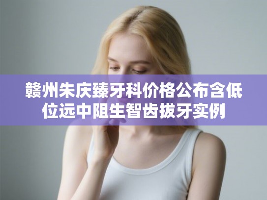赣州朱庆臻牙科价格公布含低位远中阻生智齿拔牙实例