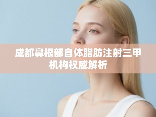 成都鼻根部自体脂肪注射三甲机构权威解析