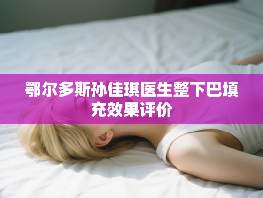 鄂尔多斯孙佳琪医生整下巴填充效果评价