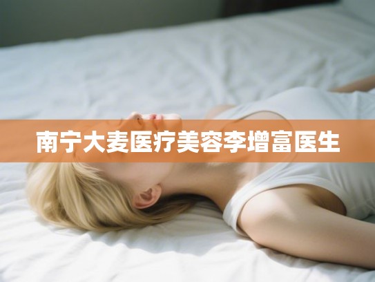南宁大麦医疗美容李增富医生