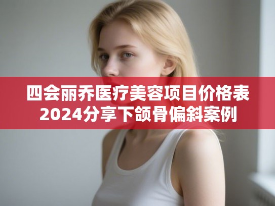 四会丽乔医疗美容项目价格表2024分享下颌骨偏斜案例