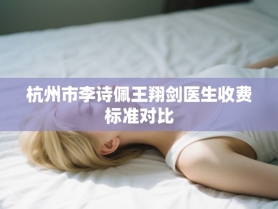 杭州市李诗佩王翔剑医生收费标准对比