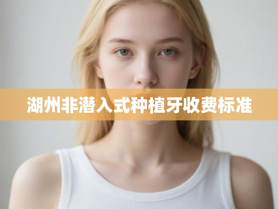 湖州非潜入式种植牙收费标准