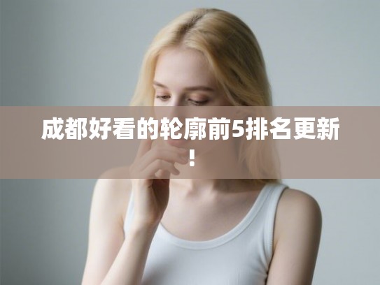成都好看的轮廓前5排名更新!
