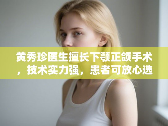 黄秀珍医生擅长下颚正颌手术，技术实力强，患者可放心选择