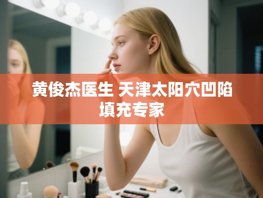黄俊杰医生 天津太阳穴凹陷填充专家