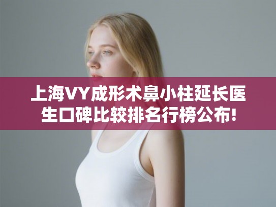 上海VY成形术鼻小柱延长医生口碑比较排名行榜公布! 上海VY成形术鼻小柱延长医生口碑比较排名行榜公布!