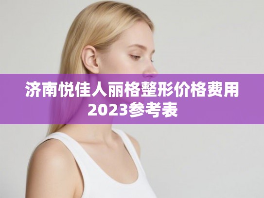 济南悦佳人丽格整形价格费用2023参考表