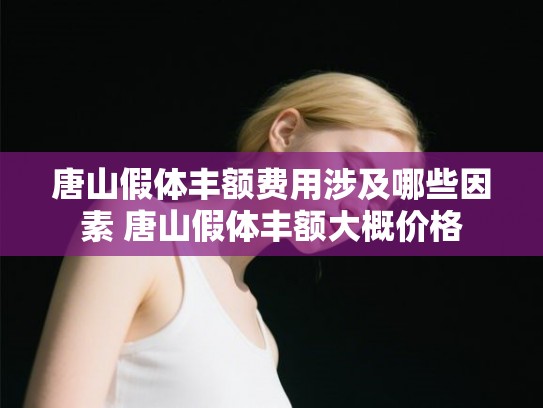 唐山假体丰额费用涉及哪些因素 唐山假体丰额大概价格