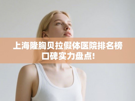 上海隆胸贝拉假体医院排名榜口碑实力盘点!
