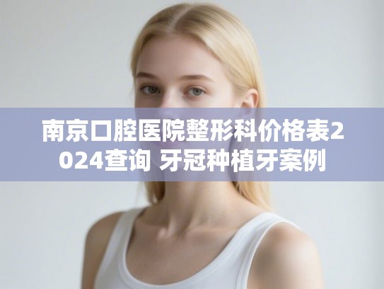 南京口腔医院整形科价格表2024查询 牙冠种植牙案例