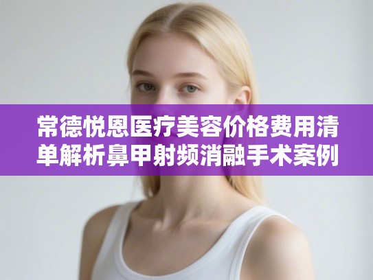 常德悦恩医疗美容价格费用清单解析鼻甲射频消融手术案例
