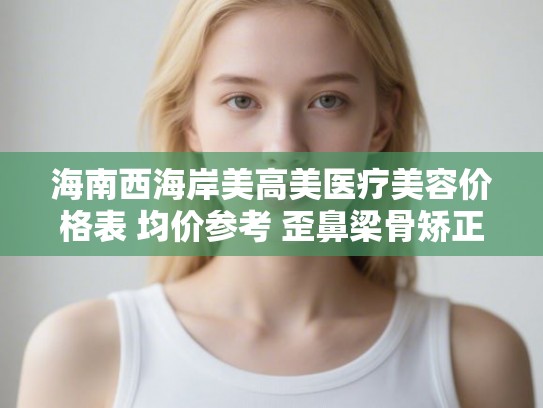 海南西海岸美高美医疗美容价格表 均价参考 歪鼻梁骨矫正案例