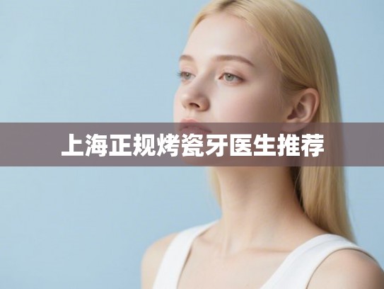 上海正规烤瓷牙医生推荐