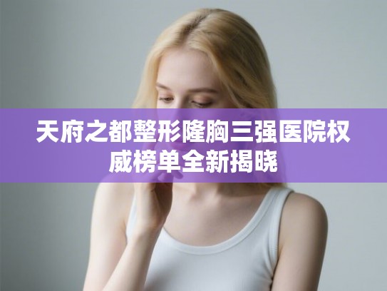 天府之都整形隆胸三强医院权威榜单全新揭晓