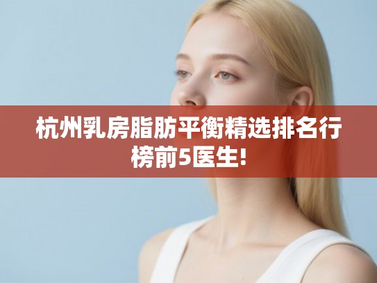 杭州乳房脂肪平衡精选排名行榜前5医生! 杭州乳房脂肪平衡精选排名行榜前5医生!
