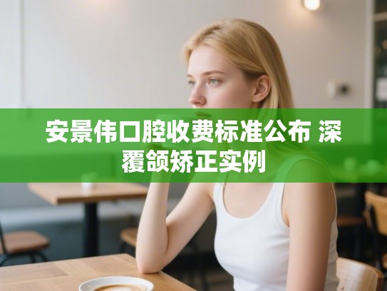 安景伟口腔收费标准公布 深覆颌矫正实例